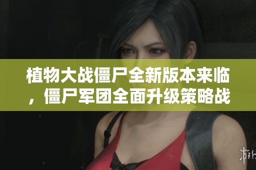 植物大战僵尸全新版本来临，僵尸军团全面升级策略战斗再创新局面