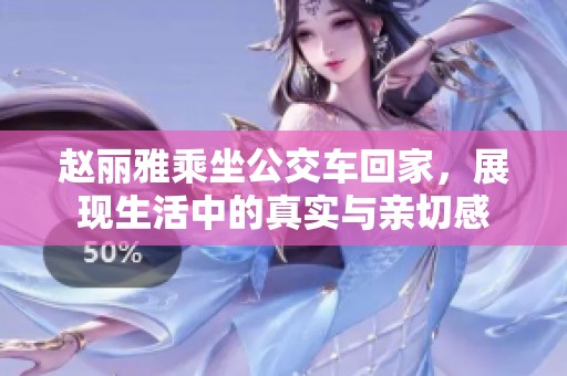 赵丽雅乘坐公交车回家，展现生活中的真实与亲切感