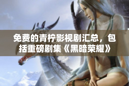 免费的青柠影视剧汇总，包括重磅剧集《黑暗荣耀》