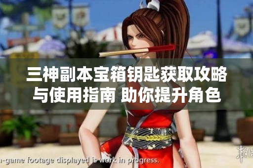 三神副本宝箱钥匙获取攻略与使用指南 助你提升角色实力的重要方式