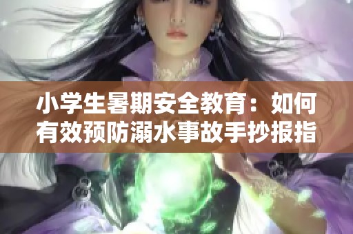 小学生暑期安全教育：如何有效预防溺水事故手抄报指南