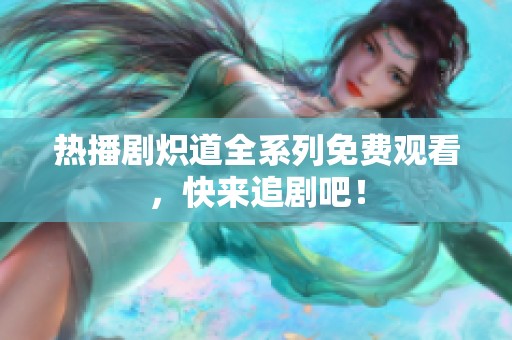 热播剧炽道全系列免费观看，快来追剧吧！