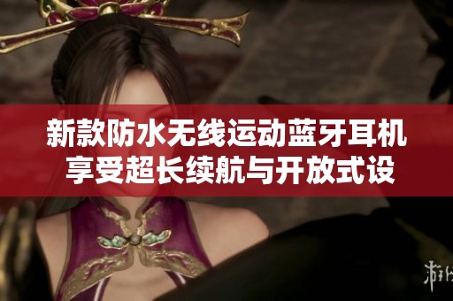 新款防水无线运动蓝牙耳机 享受超长续航与开放式设计的完美体验