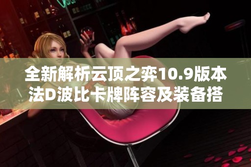 全新解析云顶之弈10.9版本法D波比卡牌阵容及装备搭配技巧