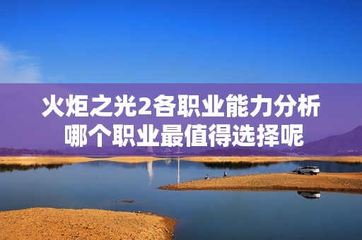 火炬之光2各职业能力分析 哪个职业最值得选择呢