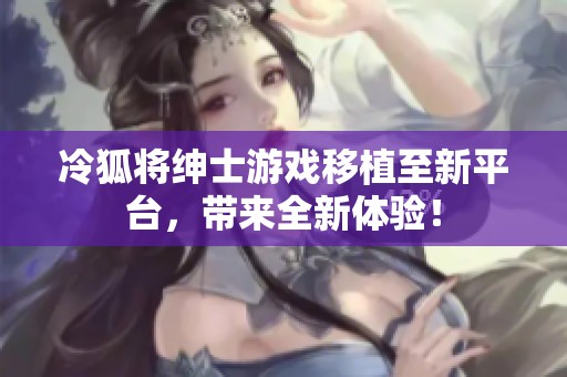 冷狐将绅士游戏移植至新平台，带来全新体验！