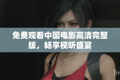 免费观看中国电影高清完整版，畅享视听盛宴