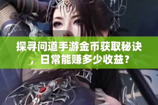 探寻问道手游金币获取秘诀，日常能赚多少收益？