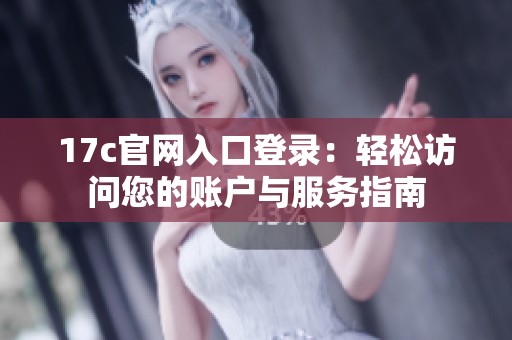 17c官网入口登录：轻松访问您的账户与服务指南