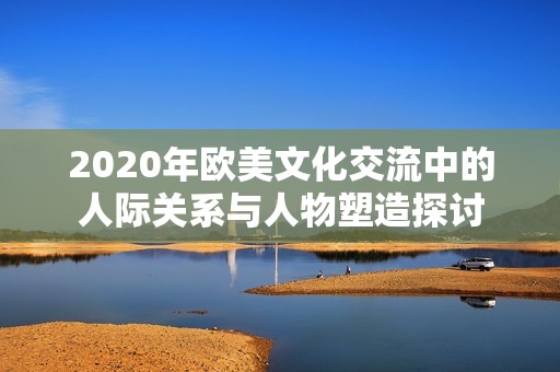 2020年欧美文化交流中的人际关系与人物塑造探讨