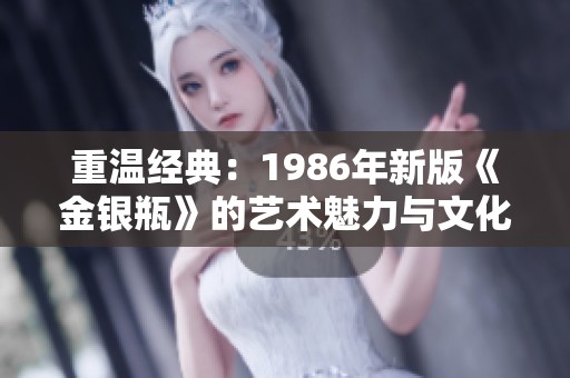 重温经典：1986年新版《金银瓶》的艺术魅力与文化影响