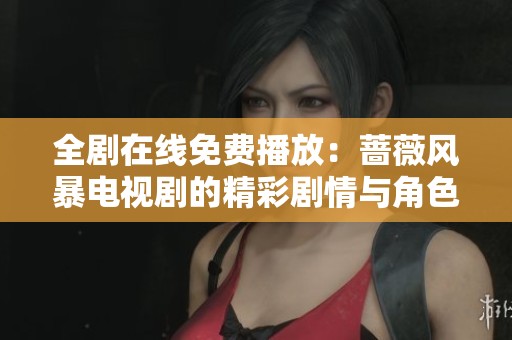全剧在线免费播放：蔷薇风暴电视剧的精彩剧情与角色解析