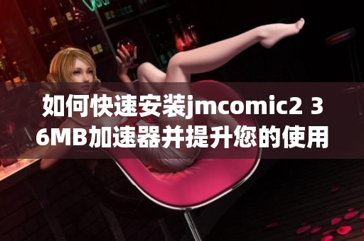 如何快速安装jmcomic2 36MB加速器并提升您的使用体验