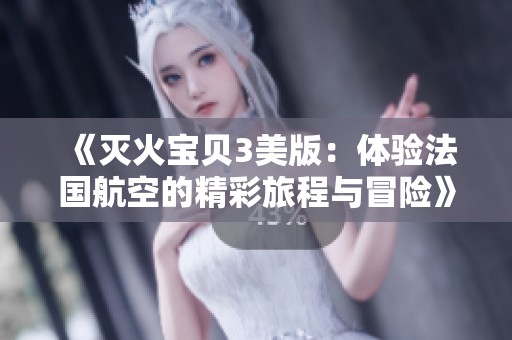 《灭火宝贝3美版：体验法国航空的精彩旅程与冒险》