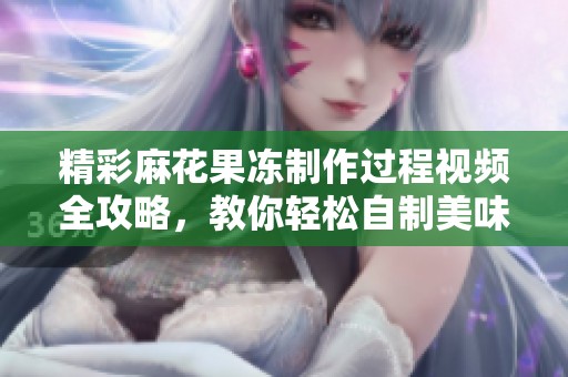 精彩麻花果冻制作过程视频全攻略，教你轻松自制美味甜点！