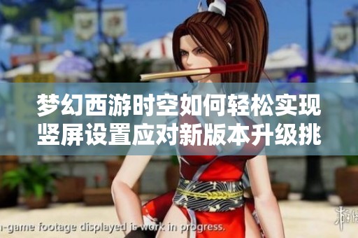 梦幻西游时空如何轻松实现竖屏设置应对新版本升级挑战
