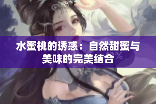 水蜜桃的诱惑：自然甜蜜与美味的完美结合