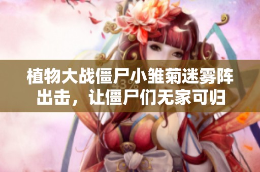 植物大战僵尸小雏菊迷雾阵出击，让僵尸们无家可归
