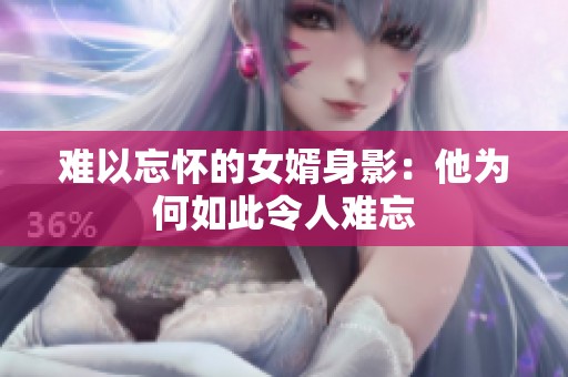 难以忘怀的女婿身影：他为何如此令人难忘