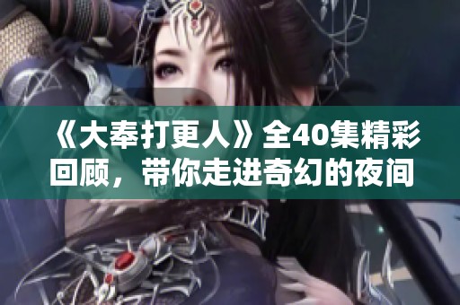 《大奉打更人》全40集精彩回顾，带你走进奇幻的夜间世界