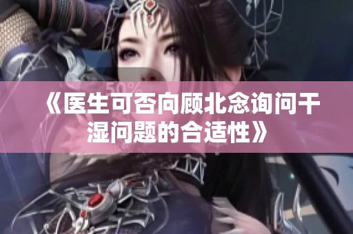 《医生可否向顾北念询问干湿问题的合适性》
