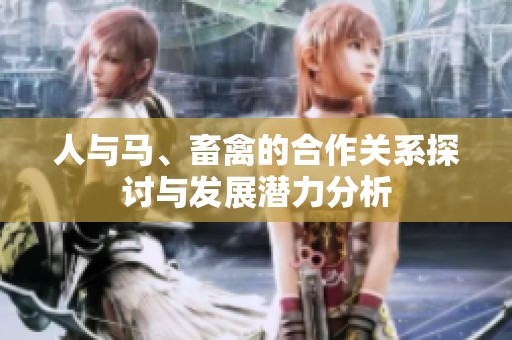 人与马、畜禽的合作关系探讨与发展潜力分析