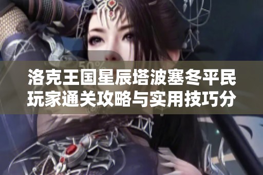 洛克王国星辰塔波塞冬平民玩家通关攻略与实用技巧分享