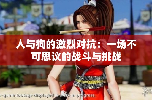 人与狗的激烈对抗：一场不可思议的战斗与挑战