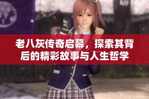 老八灰传奇启幕，探索其背后的精彩故事与人生哲学