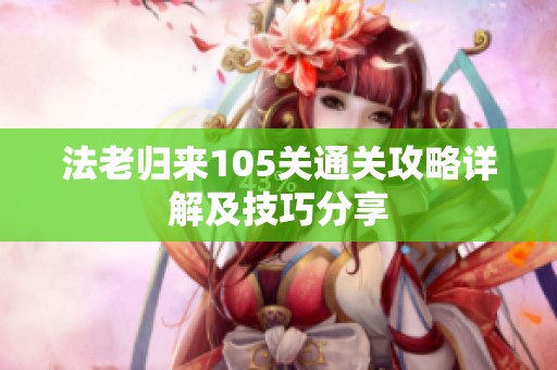 法老归来105关通关攻略详解及技巧分享