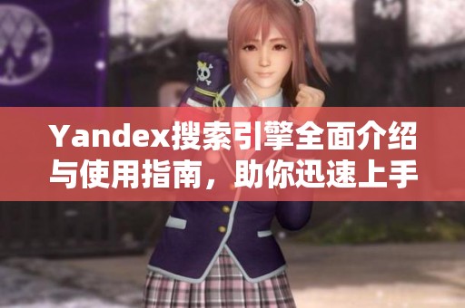 Yandex搜索引擎全面介绍与使用指南，助你迅速上手