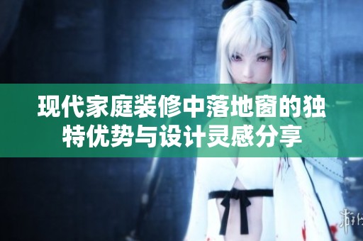 现代家庭装修中落地窗的独特优势与设计灵感分享