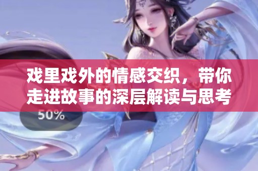 戏里戏外的情感交织，带你走进故事的深层解读与思考