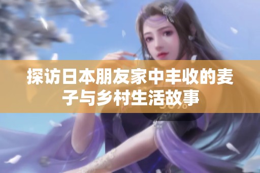 探访日本朋友家中丰收的麦子与乡村生活故事