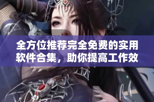 全方位推荐完全免费的实用软件合集，助你提高工作效率