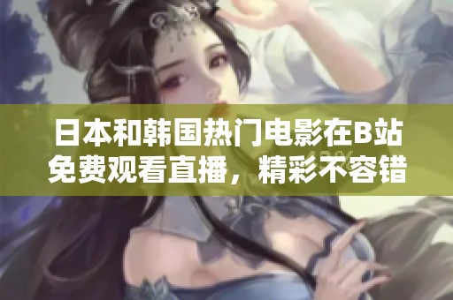 日本和韩国热门电影在B站免费观看直播，精彩不容错过
