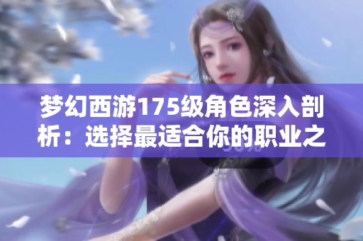 梦幻西游175级角色深入剖析：选择最适合你的职业之路