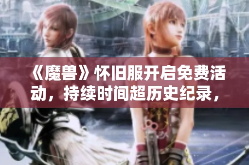 《魔兽》怀旧服开启免费活动，持续时间超历史纪录，引发玩家热议