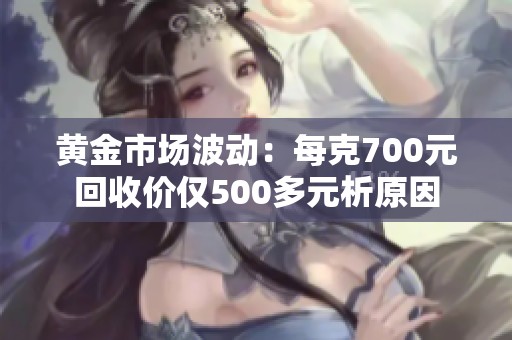 黄金市场波动：每克700元回收价仅500多元析原因