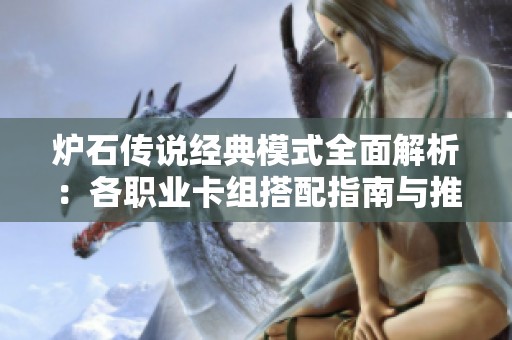 炉石传说经典模式全面解析：各职业卡组搭配指南与推荐