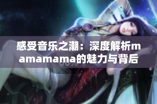 感受音乐之潮：深度解析mamamama的魅力与背后故事