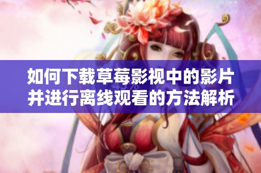 如何下载草莓影视中的影片并进行离线观看的方法解析