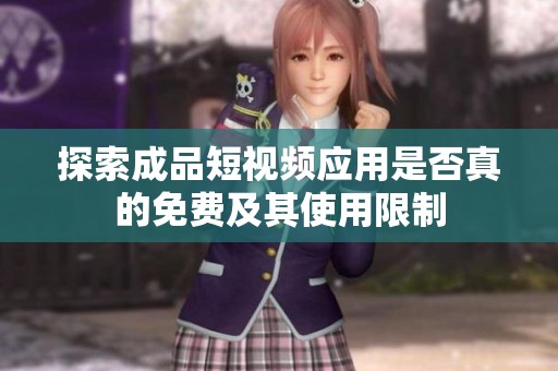 探索成品短视频应用是否真的免费及其使用限制