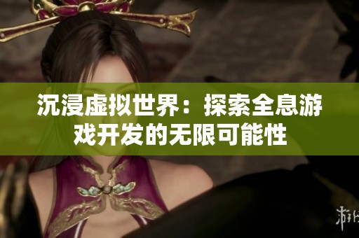 沉浸虚拟世界：探索全息游戏开发的无限可能性