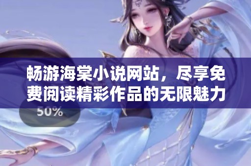 畅游海棠小说网站，尽享免费阅读精彩作品的无限魅力