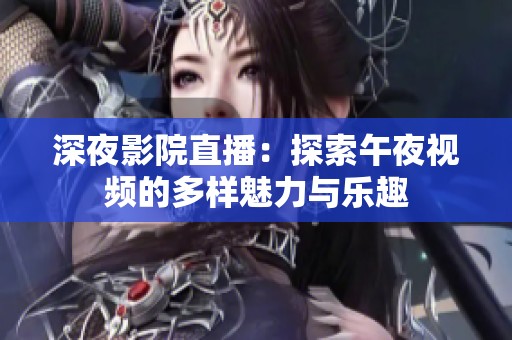 深夜影院直播：探索午夜视频的多样魅力与乐趣
