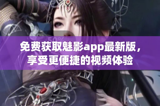 免费获取魅影app最新版，享受更便捷的视频体验