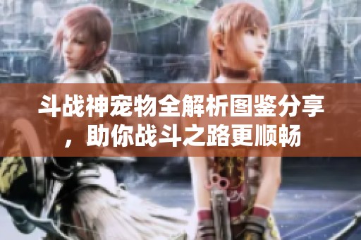 斗战神宠物全解析图鉴分享，助你战斗之路更顺畅
