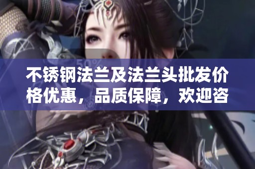不锈钢法兰及法兰头批发价格优惠，品质保障，欢迎咨询购买