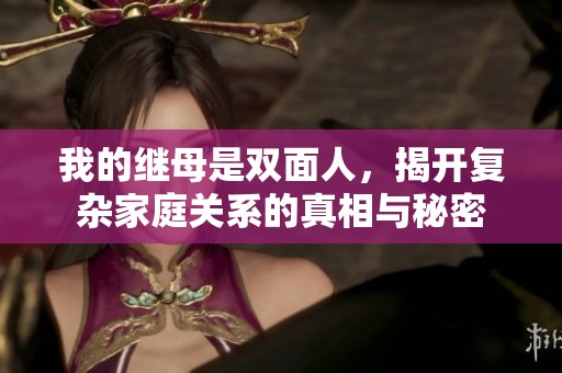我的继母是双面人，揭开复杂家庭关系的真相与秘密